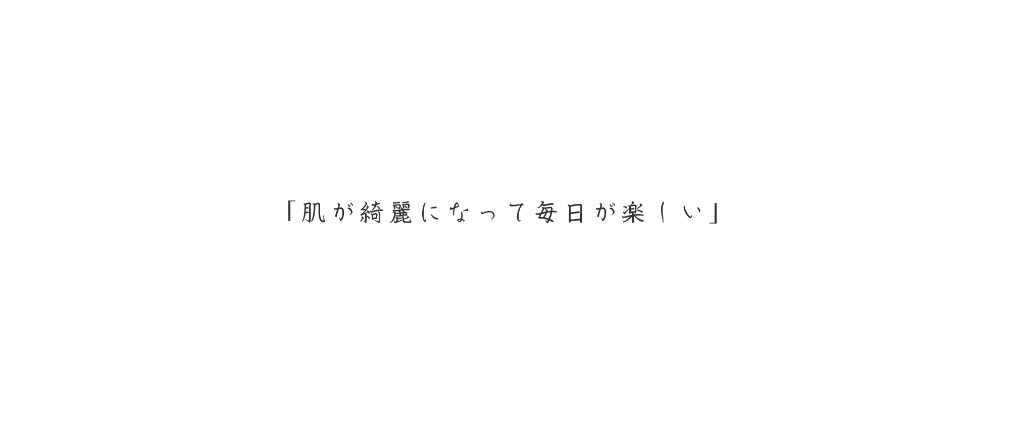 「肌が綺麗になって毎日が楽しい」